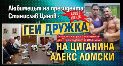 Само в Lupa.bg: Любимецът на президента Станислав Цанов - гей дружка на циганина Алекс Ломски