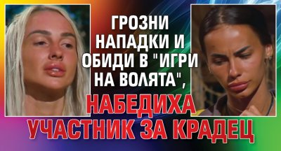 Грозни нападки и обиди в "Игри на волята", набедиха участник за крадец