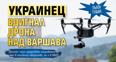 Пълен т@шак: Украинец вдигнал дрона над Варшава