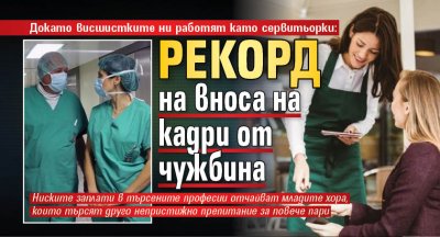 Докато висшистките ни работят като сервитьорки: Рекорд на вноса на кадри от чужбина