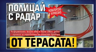 Новаторско и куриозно: Полицай с радар от терасата!