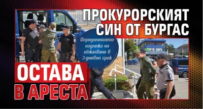 Прокурорският син от Бургас остава в ареста (СНИМКИ)