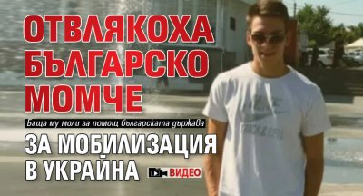 Отвлякоха българско момче за мобилизация в Украйна (ВИДЕО)
