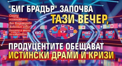 "Биг Брадър" започва тази вечер, продуцентите обещават истински драми и кризи