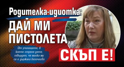 Родителка-идиотка: Дай ми пистолета, скъп е! 