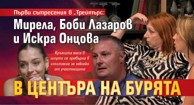 Първи сътресения в „Трейтърс: Мирела, Боби Лазаров и Искра Онцова в центъра на бурята