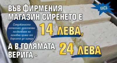КНСБ: Във фирмения магазин сиренето е 14 лева, а в голямата верига - 24 лева