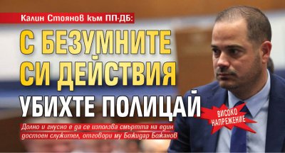 Калин Стоянов към ПП-ДБ: С безумните си действия убихте полицай