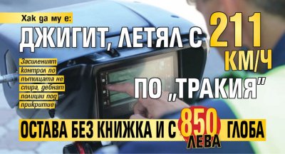 Хак да му е: Джигит, летял с 211 км/ч по "Тракия" остава без книжка и с 850 лв. глоба 