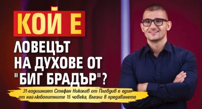 Кой е ловецът на духове от "Биг брадър"?