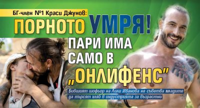 БГ-член №1 Краси Джунов: Порното умря! Пари има само в "Онлифенс"