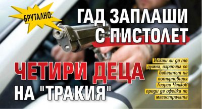 БРУТАЛНО: Гад заплаши с пистолет четири деца на "Тракия"