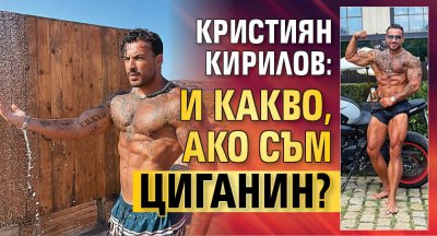 Кристиян Кирилов: И какво, ако съм циганин?