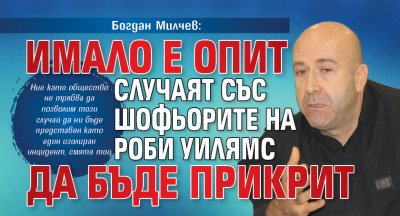 Богдан Милчев: Имало е опит случаят със шофьорите на Роби Уилямс да бъде прикрит