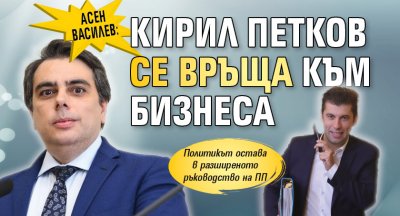 Асен Василев: Кирил Петков се връща към бизнеса