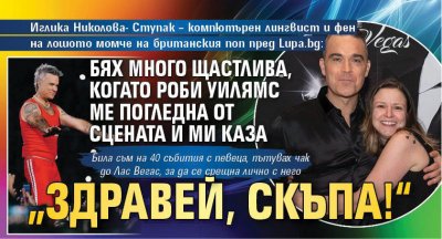 Иглика Николова-Ступак – компютърен лингвист и фен на лошото момче на британския поп пред Lupa.bg: Бях много щастлива, когато Роби Уилямс ме погледна от сцената и ми каза „Здравей, скъпа!“