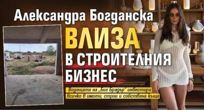 Александра Богданска влиза в строителния бизнес