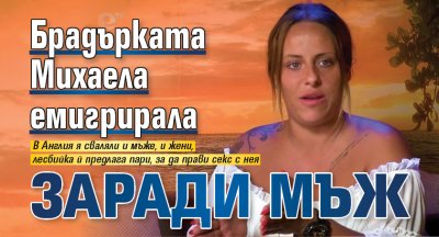 Брадърката Михаела емигрирала заради мъж