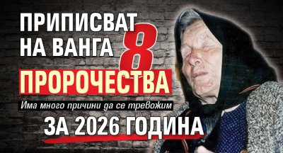 Приписват на Ванга 8 пророчества за 2026 година