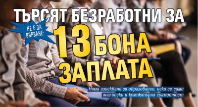 НЕ Е ЗА ВЯРВАНЕ: Търсят безработни за 13 бона заплата