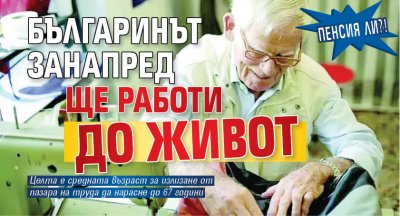 Пенсия ли?! Българинът занапред ще работи до живот