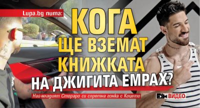 Lupa.bg пита: Кога ще вземат книжката на джигита Емрах? (Видео)