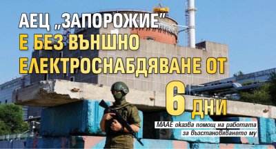 АЕЦ "Запорожие" е без външно електроснабдяване от 6 дни