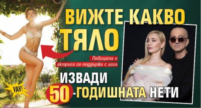 Уау! Вижте какво тяло извади 50-годишната Нети