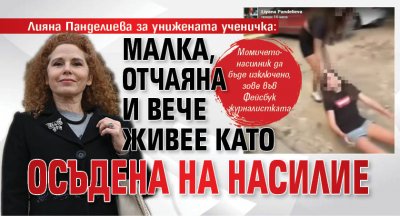 Лияна Панделиева за унижената ученичка: Малка, отчаяна и вече живее като осъдена на насилие 