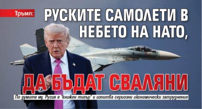Тръмп: Руските самолети в небето на НАТО, да бъдат сваляни