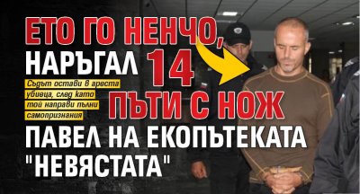 Ето го Ненчо, наръгал 14 пъти с нож Павел на екопътеката "Невястата"