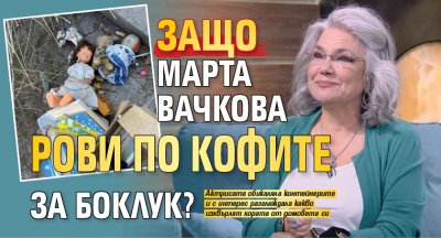 Защо Марта Вачкова рови по кофите за боклук?