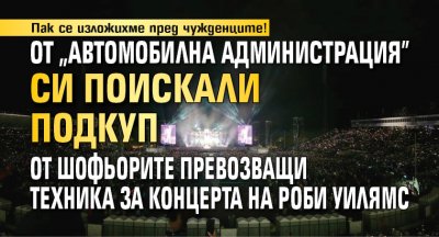 Пак се изложихме пред чужденците! От "Автомобилна администрация" си поискали подкуп от шофьорите превозващи техника за концерта на Роби Уилямс