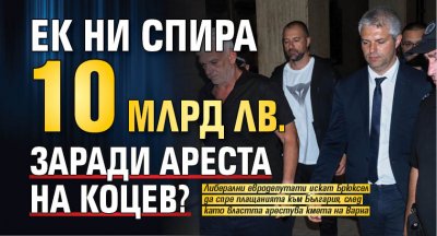 ЕК ни спира 10 млрд лв. заради ареста на Коцев? 