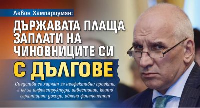 Левон Хампарцумян: Държавата плаща заплати на чиновниците си с дългове 