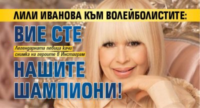 Лили Иванова към волейболистите: Вие сте нашите шампиони!