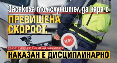 Засякоха тол служител да кара с превишена скорост, наказан е дисциплинарно