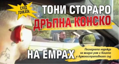 СЛЕД ГОНКАТА: Тони Стораро дръпна конско на Емрах