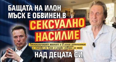 Бащата на Илон Мъск е обвинен в сексуално насилие над децата си