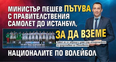 Министър Пешев пътува с правителствения самолет до Истанбул, за да вземе националите по волейбол