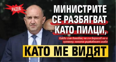 Радев: Министрите се разбягват като пилци, като ме видят 