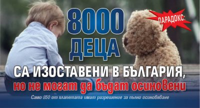 Парадокс: 8000 деца са изоставени в България, но не могат да бъдат осиновени