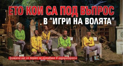 Ето кои са под въпрос в “Игри на волята”