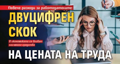 Повече разходи за работодателите: Двуцифрен скок на цената на труда