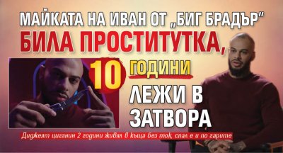 Майката на Иван от "Биг Брадър" била проститутка, 10 години лежи в затвора
