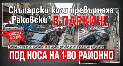 Суматоха в София: Скъпарски коли превърнаха "Раковски" в паркинг, под носа на 1-во районно