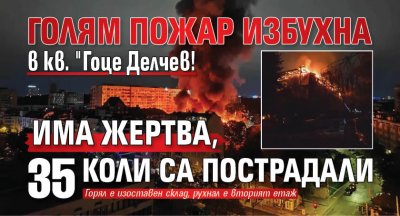 Голям пожар избухна в кв. "Гоце Делчев! Има жертва, 35 коли са пострадали