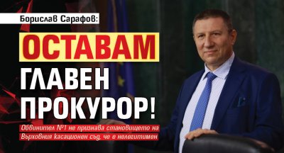Борислав Сарафов: Оставам главен прокурор!