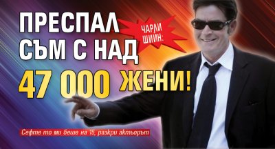 Чарли Шийн: Преспал съм с над 47 000 жени! 