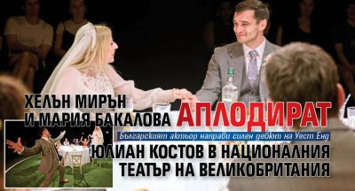 Хелън Мирън и Мария Бакалова аплодират Юлиан Костов в Националния театър на Великобритания